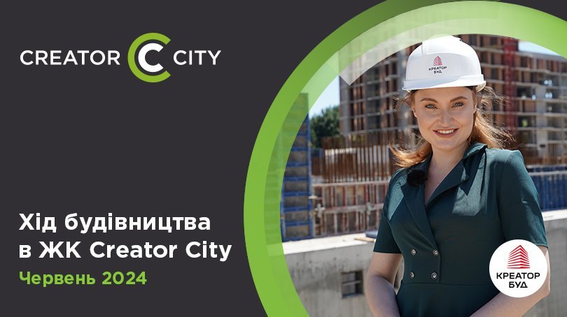  Хід будівництва ЖК Creator City від «Креатор-Буд» за червень 2024