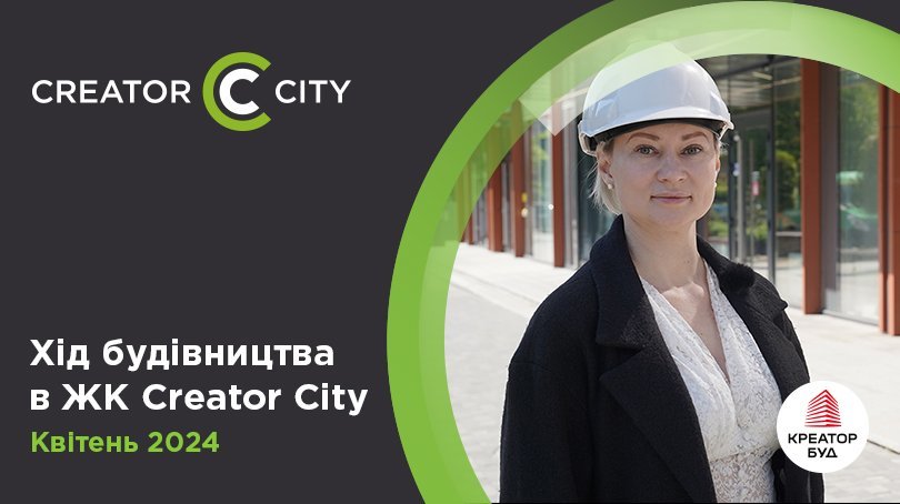 Хід будівництва ЖК Creator City від «Креатор-Буд» у квітні 2024