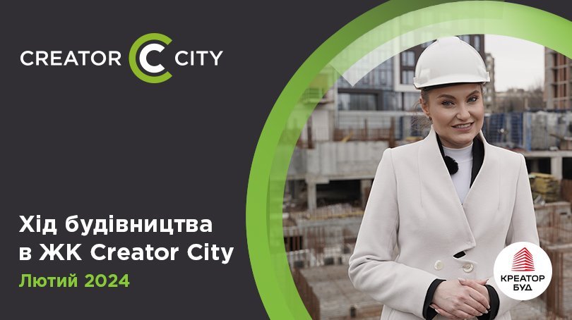 Хід будівництва ЖК Creator City від «Креатор-Буд» у лютому 2024