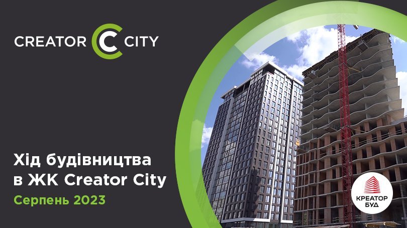Хід будівництва ЖК Creator City від «Креатор-Буд» у серпні 2023