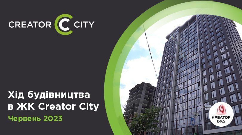 Хід будівництва ЖК Creator City від «Креатор-Буд» у червні 2023