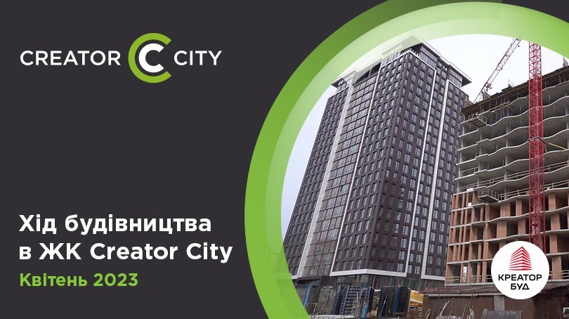 Хід будівництва ЖК Creator City від «Креатор-Буд» у квітні 2023