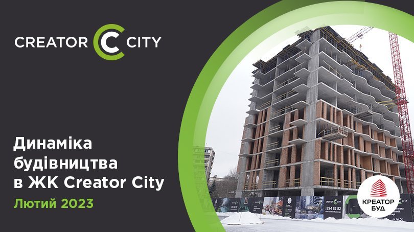 Хід будівництва ЖК Creator City від «Креатор-Буд» у лютому 2023