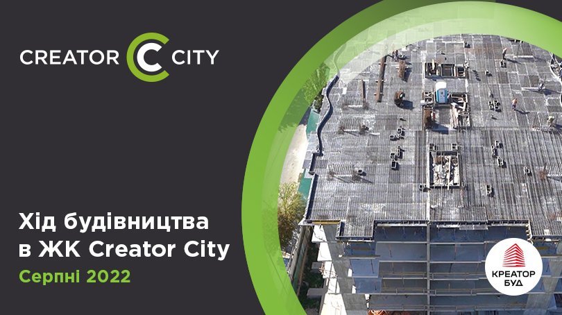 Хід будівництва ЖК Creator City від «Креатор-Буд» у серпні 2022