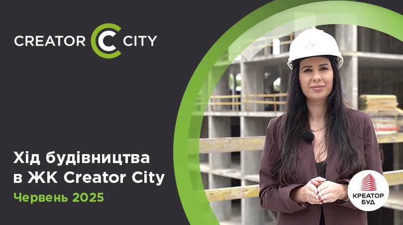 Відеозвіт з будівництва ЖК Creator City від «Креатор-Буд» у червні 2025